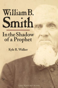 Title: William B. Smith: In the Shadow of a Prophet, Author: Kyle R. Walker