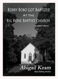 Title: Bobby Bobo Got Baptized At The Big Bone Baptist Church (A Short Story), Author: Abigail Keam