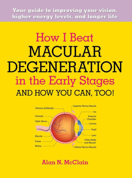 How I Beat Macular Degeneration in the Early Stages and How You Can, Too!: Your guide to improving your vision, higher energy levels, and longer life