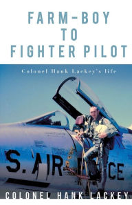Title: FARM-BOY TO FIGHTER PILOT, Author: COLONEL HANK LACKEY