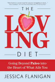 Title: The Loving Diet: Going Beyond Paleo into the Heart of What Ails You, Author: Jessica Flanigan