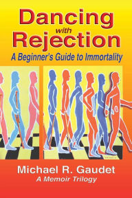 Title: Dancing with Rejection: A Beginner's Guide to Immortality A Beginner's Guide to Immortality, Author: Michael R. Gaudet