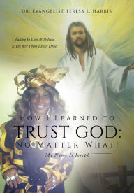 Title: How I Learned To Trust God: No Matter What!, Author: Dr. Evangelist Teresa L. Harris