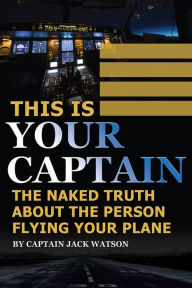 Title: This Is Your Captain: The Nake Truth About the Person Flying Your Plane, Author: Jack Watson