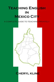 Title: Teaching English in Mexico City - A Complete Guide to Teaching Privately, Author: Cheryl Kline