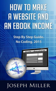Title: How To Make A Website And An Ebook Income, Author: Joe Miller