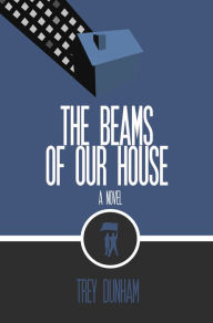 Title: The Beams of Our House: A Novel Based on Song of Solomon, Author: Trey Dunham