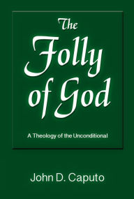 Title: The Folly of God: A Theology of the Unconditional, Author: John D. Caputo