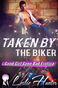 Title: Taken By The Biker (Motorcycle Gang Erotica / Good Girl Gone Bad), Author: Leslie Hunter