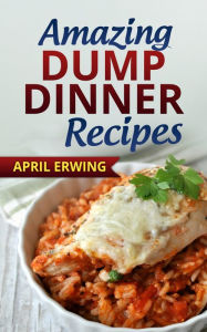 Title: Amazing Dump Dinner Recipes, Author: April Erwing