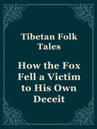 Title: How the Fox Fell a Victim to His Own Deceit, Author: Tibetan Fairy Tales