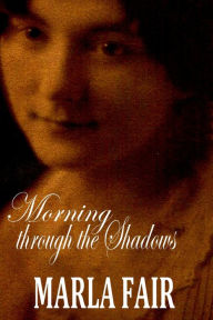 Title: Morning Through The Shadows, Author: Marla Fair