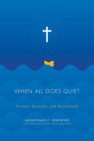 Title: When All Goes Quiet: Visions, Episodes, and Revelations, Author: Augustinus F. Lodewyks