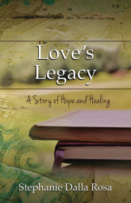 Title: Love's Legacy: A Story of Hope and Healing, Author: Stephanie Dalla Rosa