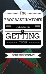 Title: The Procrastinators Quick Guide To Getting It Done, Author: Roderick Conwi