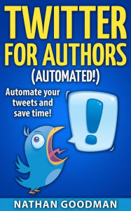 Title: Productivity for Writers: Twitter for Authors (AUTOMATED!) Make Money Writing, Save Time, Get Followers (Twitter, Social Media), Author: Nathan Goodman