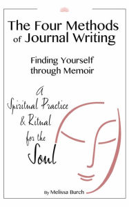 Title: The Four Methods of Journal Writing: Finding Yourself through Memoir, Author: Melissa Burch