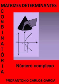 Title: Matrizes Determinante Combinatoria E Numeros Complexos, Author: Antonio Carlos Garcia