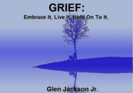 Title: Grief: Embrace It, Live It, Hold On To IT, Author: Glen Jackson Jr