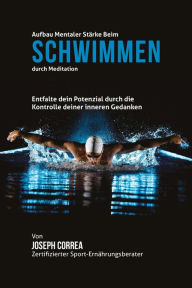 Title: Aufbau mentaler Starke beim Schwimmen durch Meditation: Entfalte dein Potenzial durch die Kontrolle deiner inneren Gedanken, Author: Joseph Correa