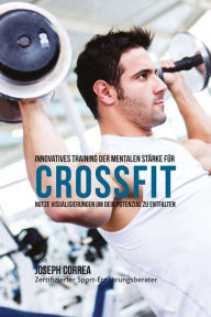 Title: Innovatives Training der mentalen Starke fur Crossfit: Nutze Visualisierungen um dein Potenzial zu entfalten, Author: Joseph Correa