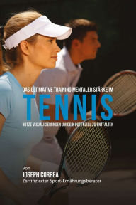 Title: Das Ultimative Training mentaler Starke im Tennis: Nutze Visualisierungen um dein Potenzial zu entfalten, Author: Joseph Correa