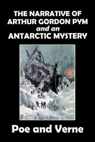 Title: The Narrative of Arthur Gordon Pym of Nantucket and Its Sequel, An Antarctic Mystery, Author: Edgar Allan Poe
