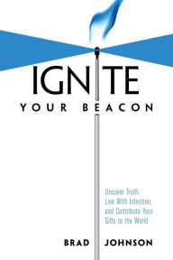 Title: Ignite Your Beacon Uncover Truth, Live With Intention, and Contribute Your Gifts to the World, Author: Brad Johnson