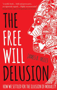 Title: The Free Will Delusion: How We Settled for the Illusion of Morality, Author: James B. Miles