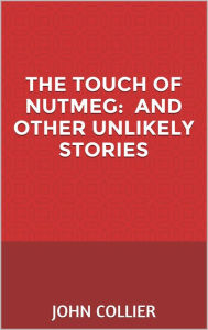 Title: The Touch of Nutmeg, and more unlikely stories, Author: John Collier