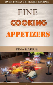 Title: Fine Cooking Appetizers: Over 140 Easy Bite Size Appetizer Recipes, Author: Rina Harris