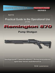 Title: Practical Guide to the Operational Use of the Remington 870 Shotgun, Author: Erik Lawrence