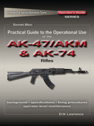 Title: Practical Guide to the Operational Use of the AK47/AKM and AK74 Rifle, Author: Erik Lawrence