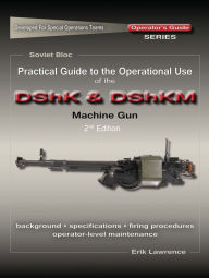 Title: Practical Guide to the Operational Use of the DShK & DShKM Machine Gun, Author: Erik Lawrence
