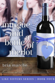 Title: Intrigue and a Bottle of Merlot (Like Sisters #4), Author: Bria Marche