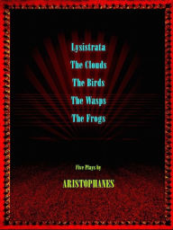 Title: Five Plays by Aristophanes: Lysistrata, The Birds, The Frogs, The Wasps, The Clouds, Author: Aristophanes