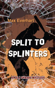 Title: Split to Splinters (Eli Sharpe Series #2), Author: Max Everhart