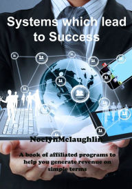 Title: Systems which lead to Success: A book of affiliated programs to help you generate revenue on simple terms, Author: Noelyn McLaughlin