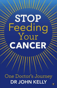 Title: Stop Feeding Your Cancer, Author: Dr John Kelly