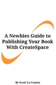 Title: A Newbies Guide to Publishing Your Book With CreateSpace: Publishing a Print Book the Easy Way, Author: Scott La Counte