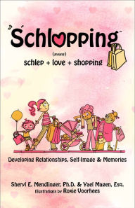 Title: Schlopping: Developing Relationships, Self-Image & Memories (noun, schlep+love+shopping), Author: Sheryl E. Mendlinger