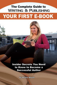 Title: The Complete Guide to Writing & Publishing Your First E-Book: Insider Secrets You Need to Know to Become a Successful Author, Author: Martha Maeda
