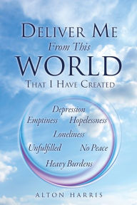 Title: Deliver Me From This World That I Have Created, Author: ALTON HARRIS