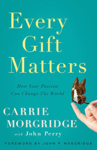 Title: Every Gift Matters: How Your Passion Can Change the World, Author: Carrie Morgridge