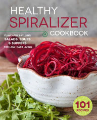 Title: The Healthy Spiralizer Cookbook: Flavorful and Filling Salads, Soups, Suppers, and More for Low-Carb Living, Author: Rockridge Press