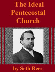Title: The Ideal Pentecostal Church, Author: Seth Rees