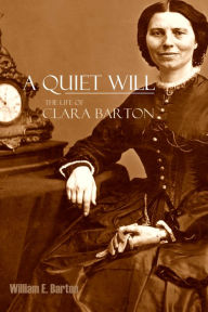 Title: A Quiet Will: The Life of Clara Barton (Abridged, Annotated), Author: William E. Barton