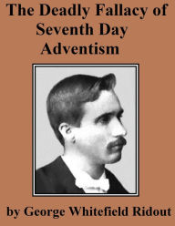 Title: The Deadly Fallacy of Seventh Day Adventism, Author: George Whitefield Ridout