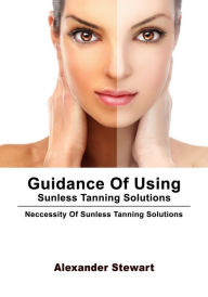 Title: Guidance Of Using Sunless Tanning Solutions, Author: Alexander Stewart