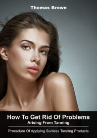 Title: How To Get Rid Of Problems Arising From Tanning, Author: Thomas Brown